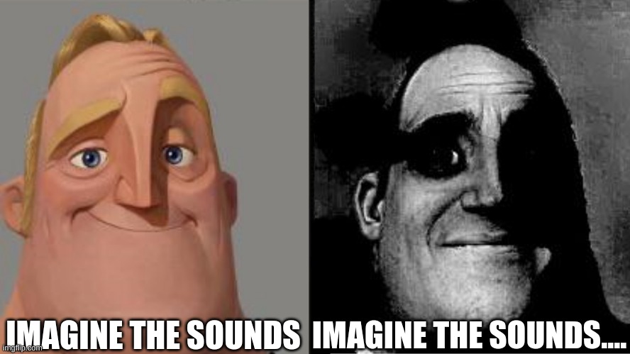 Traumatized Mr. Incredible | IMAGINE THE SOUNDS IMAGINE THE SOUNDS.... | image tagged in traumatized mr incredible | made w/ Imgflip meme maker