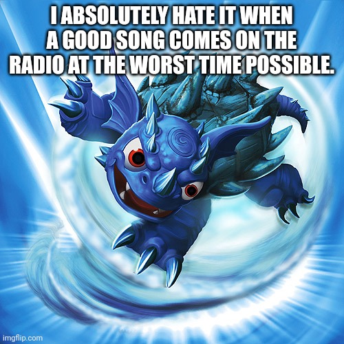 As soon as Ladbroke Grove came on today, the car engine was turned off and I completely missed it. | I ABSOLUTELY HATE IT WHEN A GOOD SONG COMES ON THE RADIO AT THE WORST TIME POSSIBLE. | image tagged in skylanders warnado,pain | made w/ Imgflip meme maker