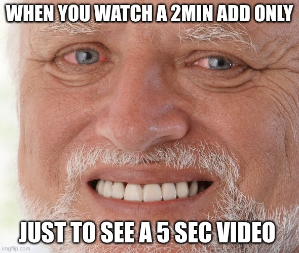 it looked good | WHEN YOU WATCH A 2MIN ADD ONLY; JUST TO SEE A 5 SEC VIDEO | image tagged in hide the pain harold | made w/ Imgflip meme maker