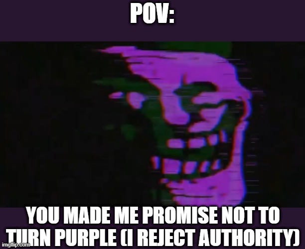 we do a little purpling | POV:; YOU MADE ME PROMISE NOT TO TURN PURPLE (I REJECT AUTHORITY) | image tagged in purple tomfoolery,purple | made w/ Imgflip meme maker