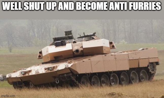 Challenger tank | WELL SHUT UP AND BECOME ANTI FURRIES | image tagged in challenger tank | made w/ Imgflip meme maker