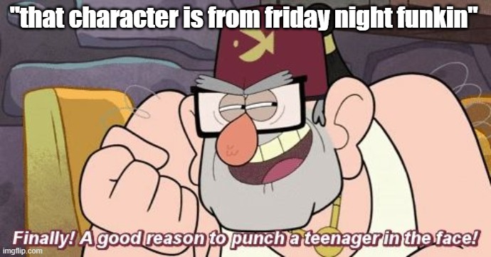 "that character is from fnf" | "that character is from friday night funkin" | image tagged in finally a good reason to punch a teenager in the face | made w/ Imgflip meme maker