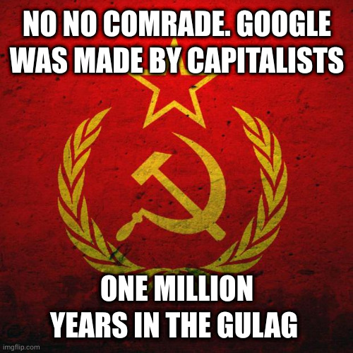 NO NO COMRADE. GOOGLE WAS MADE BY CAPITALISTS ONE MILLION YEARS IN THE GULAG | image tagged in soviet russia | made w/ Imgflip meme maker