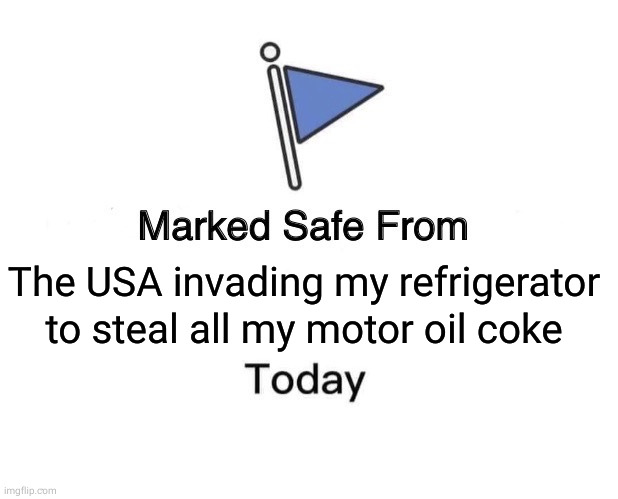 The USA invading my refrigerator to steal all my motor oil coke | image tagged in memes,marked safe from | made w/ Imgflip meme maker