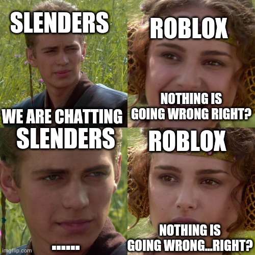 Nothing is going wrong right? | SLENDERS; ROBLOX; NOTHING IS GOING WRONG RIGHT? WE ARE CHATTING; ROBLOX; SLENDERS; NOTHING IS GOING WRONG...RIGHT? ...... | image tagged in anakin padme 4 panel | made w/ Imgflip meme maker