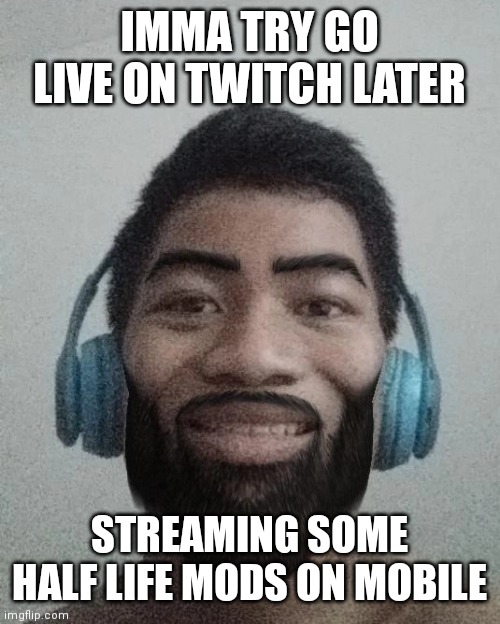Ñ | IMMA TRY GO LIVE ON TWITCH LATER; STREAMING SOME HALF LIFE MODS ON MOBILE | made w/ Imgflip meme maker