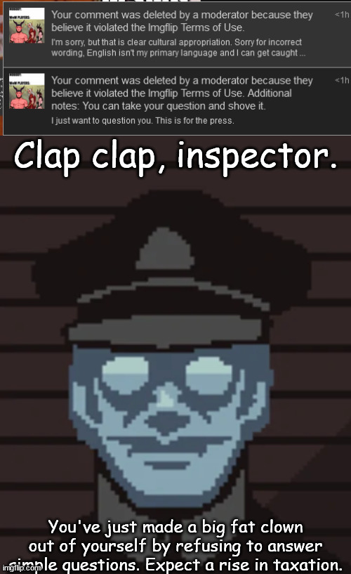 Glory to MSMG. | Clap clap, inspector. You've just made a big fat clown out of yourself by refusing to answer simple questions. Expect a rise in taxation. | image tagged in m vonel | made w/ Imgflip meme maker