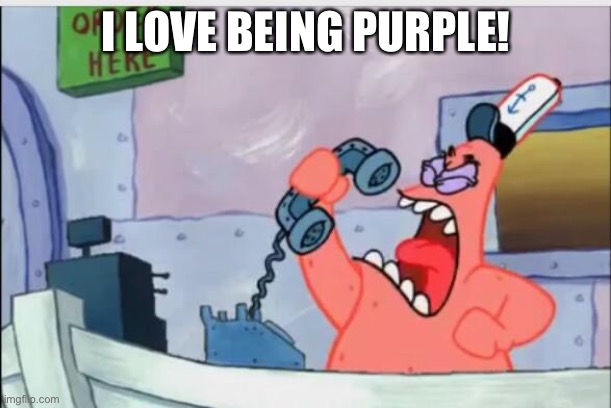 NO THIS IS PATRICK | I LOVE BEING PURPLE! | image tagged in no this is patrick | made w/ Imgflip meme maker