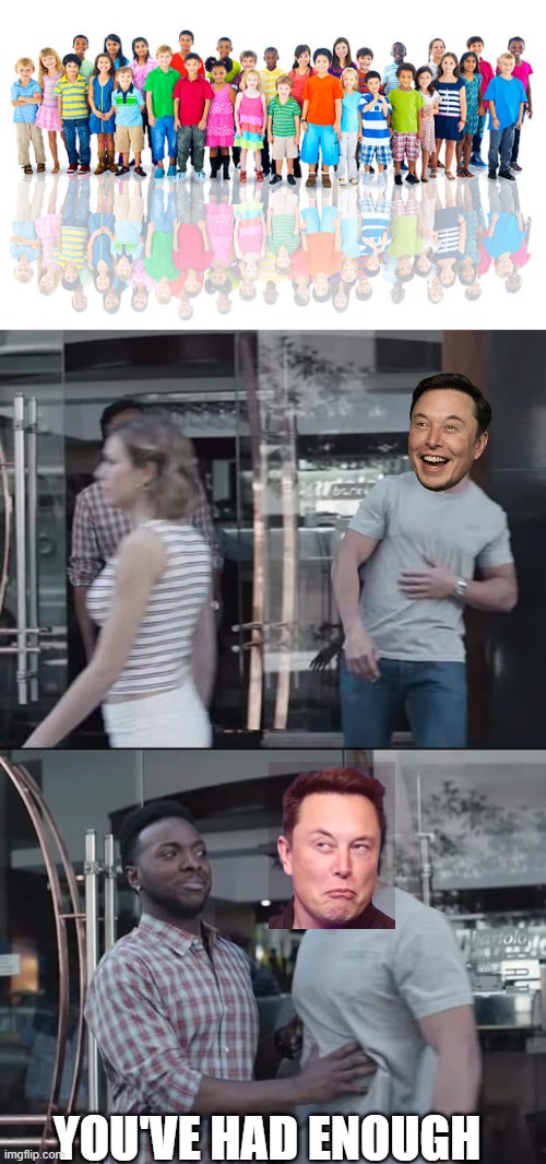 How many don't we know about? | YOU'VE HAD ENOUGH | image tagged in memes,fun,elon musk,children,just stop | made w/ Imgflip meme maker