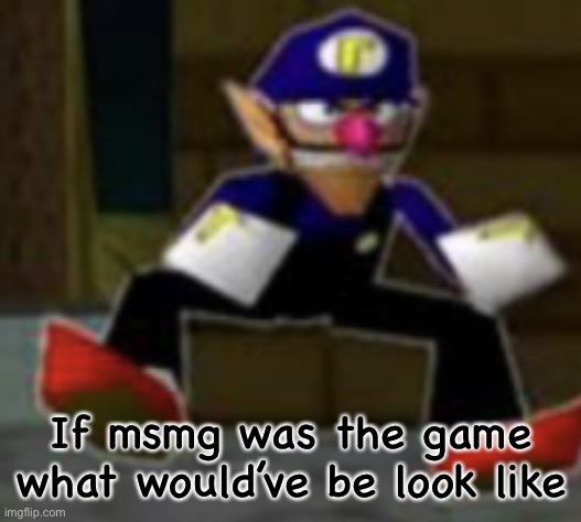 wah male | If msmg was the game what would’ve be look like | image tagged in wah male | made w/ Imgflip meme maker