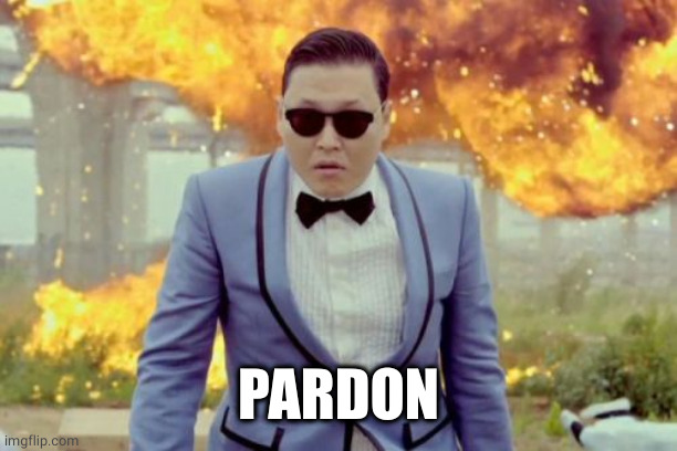 Gangnam Style PSY Meme | PARDON | image tagged in memes,gangnam style psy | made w/ Imgflip meme maker