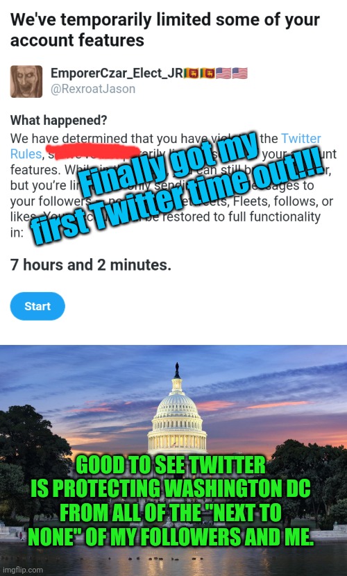 Finally got my first Twitter time out!!! GOOD TO SEE TWITTER IS PROTECTING WASHINGTON DC FROM ALL OF THE "NEXT TO NONE" OF MY FOLLOWERS AND ME. | image tagged in washington dc swamp | made w/ Imgflip meme maker