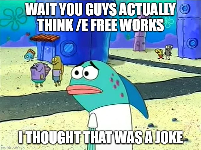 all those gullible children replaces all the good suggestion & critics | WAIT YOU GUYS ACTUALLY THINK /E FREE WORKS; I THOUGHT THAT WAS A JOKE | image tagged in spongebob i thought it was a joke,roblox noob,roblox | made w/ Imgflip meme maker
