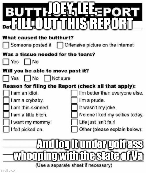 Butt hurt report | JOEY, LEE, FILL OUT THIS REPORT; And log it under golf ass whooping with the state of Va | image tagged in butt hurt report | made w/ Imgflip meme maker