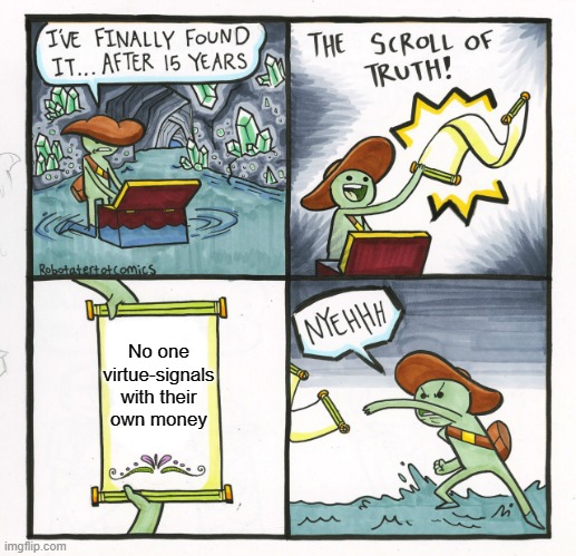 The Scroll Of Truth | No one virtue-signals with their own money | image tagged in memes,the scroll of truth | made w/ Imgflip meme maker