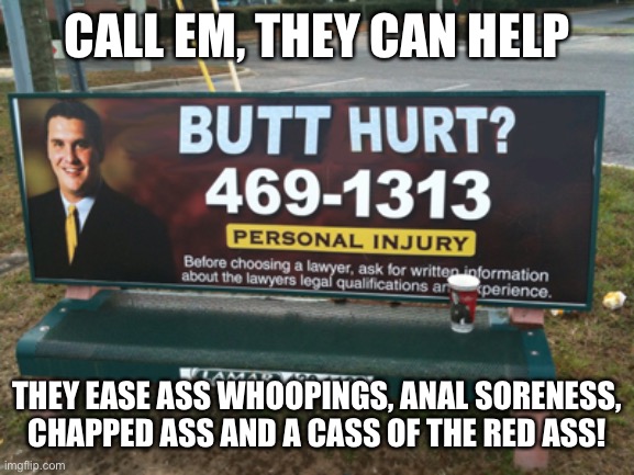 butt hurt | CALL EM, THEY CAN HELP; THEY EASE ASS WHOOPINGS, ANAL SORENESS, CHAPPED ASS AND A CASS OF THE RED ASS! | image tagged in butt hurt | made w/ Imgflip meme maker