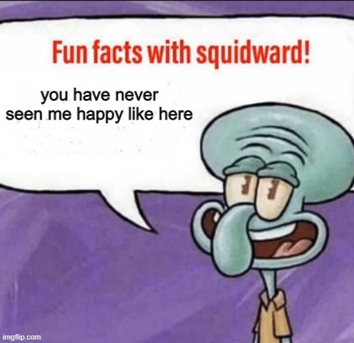 dsfbvccxzxXzcxvcmhghf,m | you have never seen me happy like here | image tagged in fun facts with squidward | made w/ Imgflip meme maker