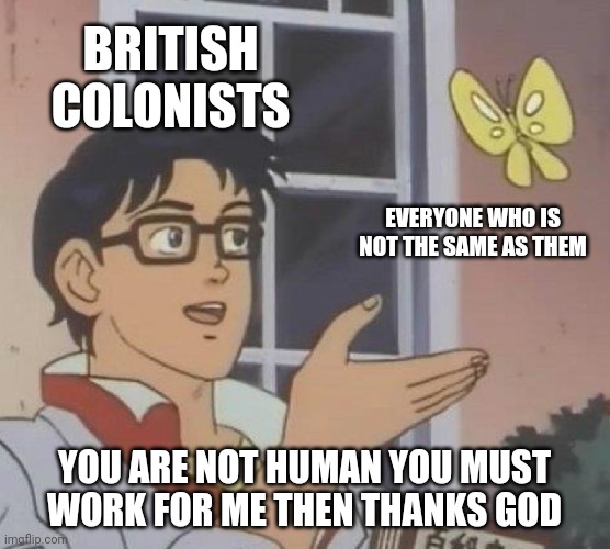 Is This A Pigeon | BRITISH COLONISTS; EVERYONE WHO IS NOT THE SAME AS THEM; YOU ARE NOT HUMAN YOU MUST WORK FOR ME THEN THANKS GOD | image tagged in memes,is this a pigeon | made w/ Imgflip meme maker