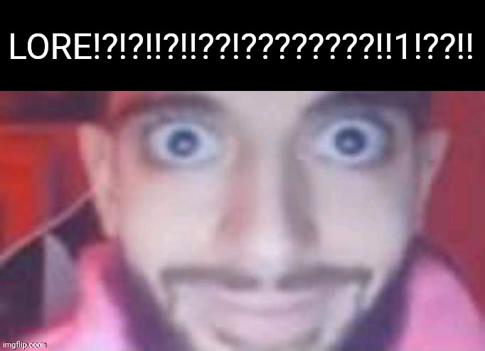 LORE!?!?!!?!!??!????????!!1!??!! | made w/ Imgflip meme maker