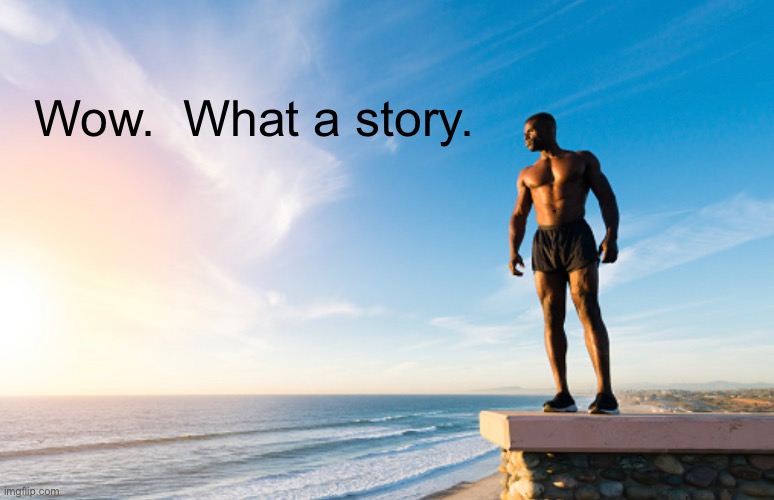 Wow.  What a story. | made w/ Imgflip meme maker