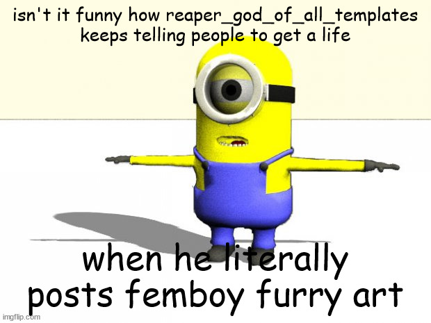 "b-but a sexual image of a hindu god drawing isn't cultural appropriation!1" | isn't it funny how reaper_god_of_all_templates keeps telling people to get a life; when he literally posts femboy furry art | made w/ Imgflip meme maker