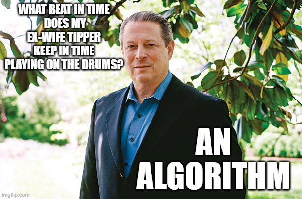 COMPUTER AL GORE RHYTHM | WHAT BEAT IN TIME
 DOES MY EX-WIFE TIPPER KEEP IN TIME PLAYING ON THE DRUMS? AN
ALGORITHM | image tagged in mathematics,computer science,music,clinton,john kerry,china | made w/ Imgflip meme maker