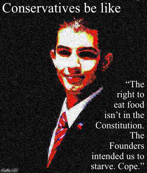 Logically bulletproof college conservative | Conservatives be like; “The right to eat food isn’t in the Constitution. The Founders intended us to starve. Cope.” | image tagged in college conservative deep-fried 1,conservative,conservative logic,conservative hypocrisy,constitution,the constitution | made w/ Imgflip meme maker