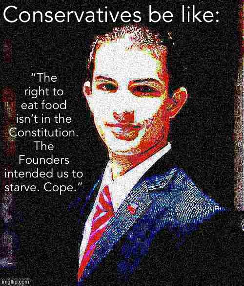 Logically bulletproof college conservative | Conservatives be like:; “The right to eat food isn’t in the Constitution. The Founders intended us to starve. Cope.” | image tagged in college conservative deep-fried 4 | made w/ Imgflip meme maker