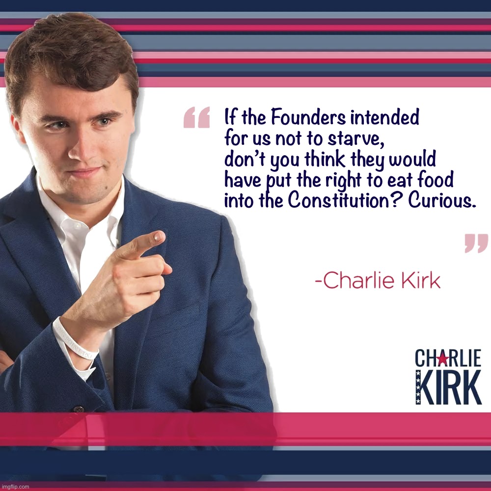 I think Charlie Kirk might have an eating disorder, please check on him | If the Founders intended for us not to starve, don’t you think they would have put the right to eat food into the Constitution? Curious. | image tagged in turning point usa,the constitution,constitution,conservative logic,conservative hypocrisy,originalism | made w/ Imgflip meme maker