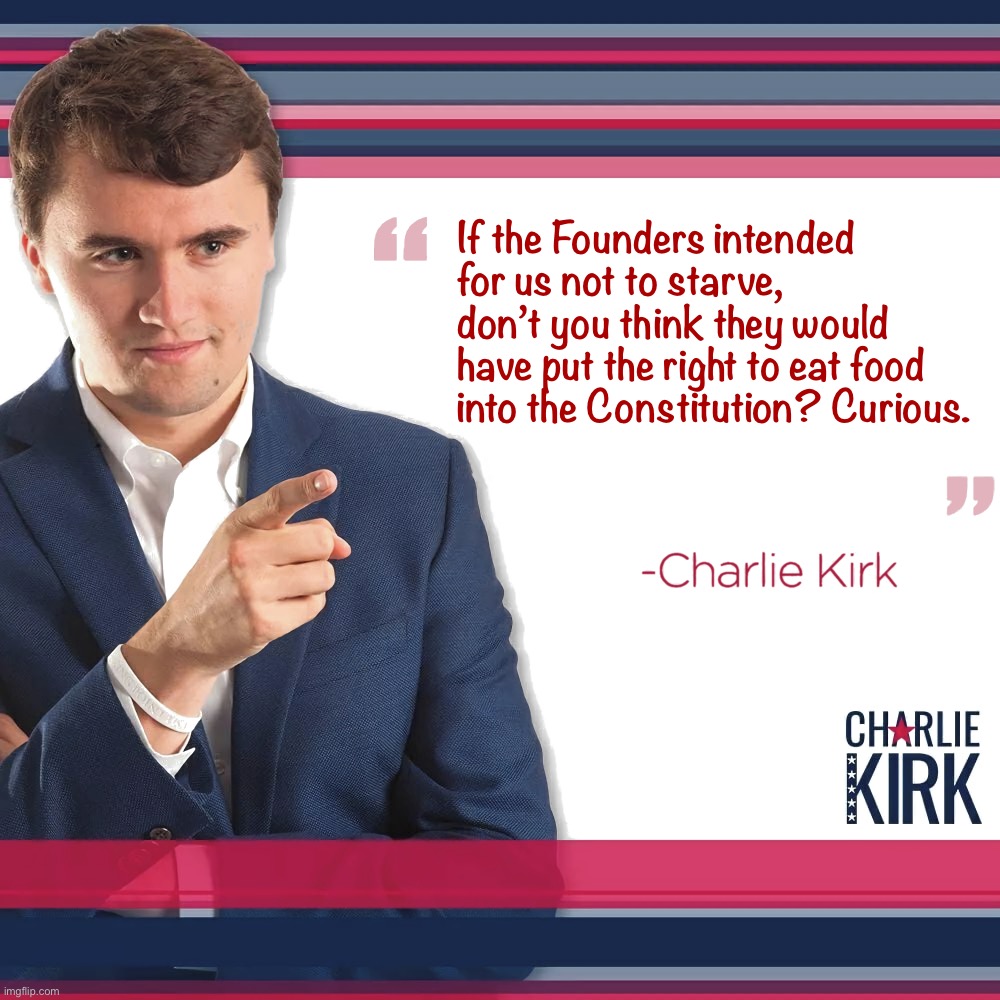 Troll of the Day: Rigid Constitutional Textualists | If the Founders intended for us not to starve, don’t you think they would have put the right to eat food into the Constitution? Curious. | image tagged in turning point usa | made w/ Imgflip meme maker