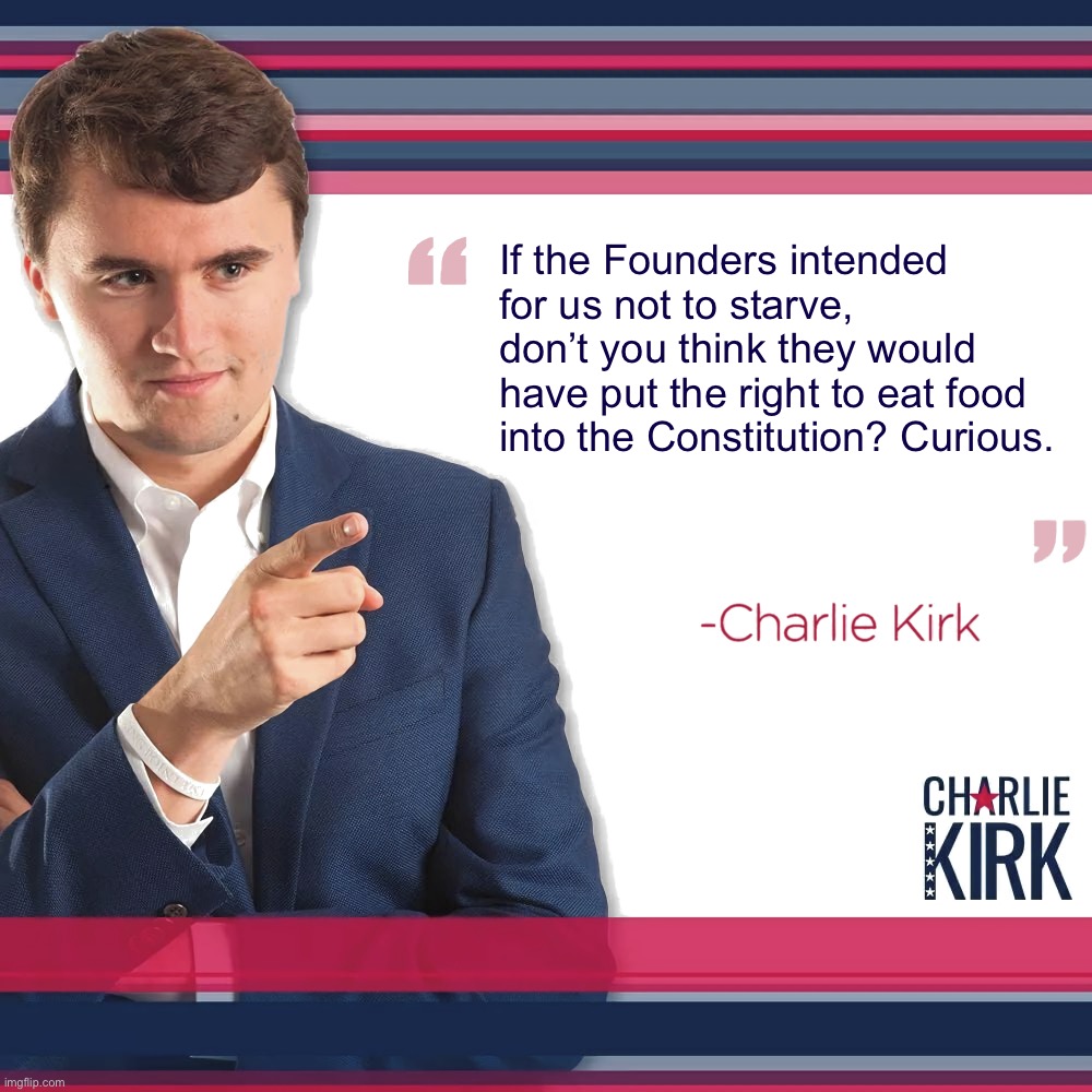 No right to eat confirmed | If the Founders intended for us not to starve, don’t you think they would have put the right to eat food into the Constitution? Curious. | image tagged in turning point usa,no,right,to,eat,confirmed | made w/ Imgflip meme maker