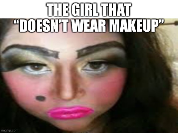 THE GIRL THAT “DOESN’T WEAR MAKEUP” | made w/ Imgflip meme maker