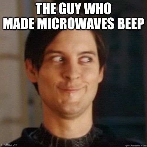 evil smile |  THE GUY WHO MADE MICROWAVES BEEP | image tagged in evil smile | made w/ Imgflip meme maker