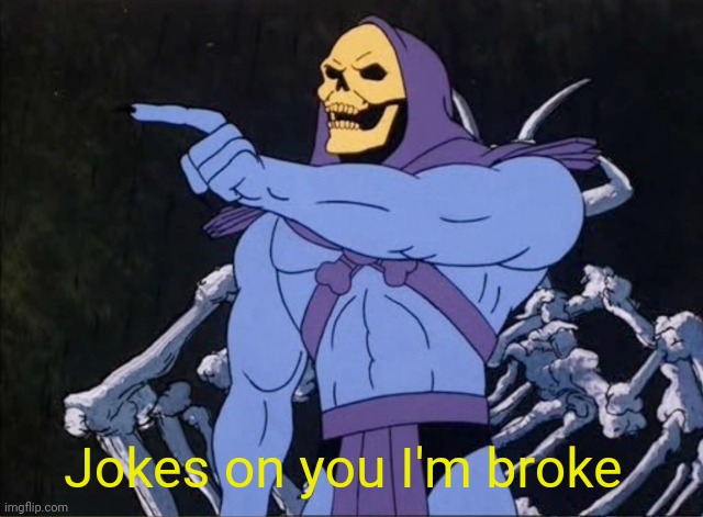 Jokes on you I’m into that shit | Jokes on you I'm broke | image tagged in jokes on you i m into that shit | made w/ Imgflip meme maker