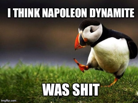 Unpopular Opinion Puffin Meme | I THINK NAPOLEON DYNAMITE WAS SHIT | image tagged in memes,unpopular opinion puffin,AdviceAnimals | made w/ Imgflip meme maker