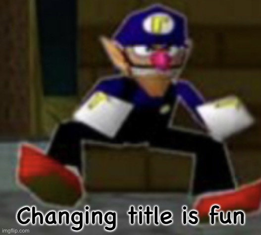 Indeed | Changing title is fun | image tagged in wah male | made w/ Imgflip meme maker