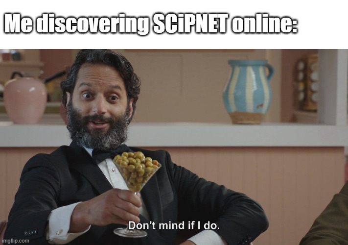 Yes, I'm a researcher. Why'd you ask? | Me discovering SCiPNET online: | image tagged in don't mind if i do | made w/ Imgflip meme maker