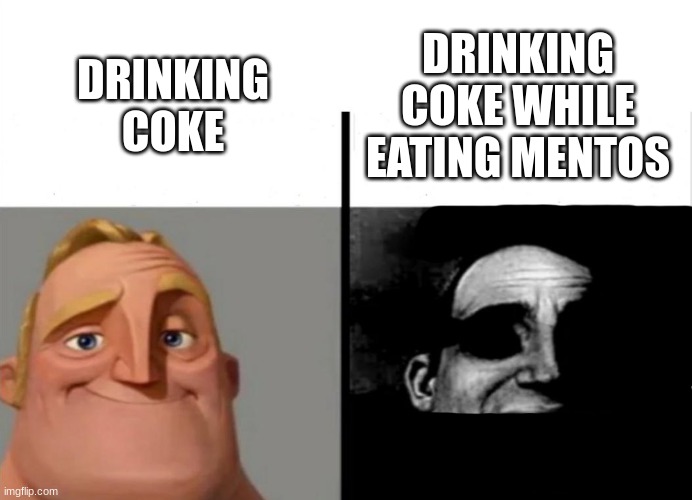 Mr. Incredible POV: Coke | DRINKING COKE WHILE EATING MENTOS; DRINKING COKE | image tagged in teacher's copy | made w/ Imgflip meme maker