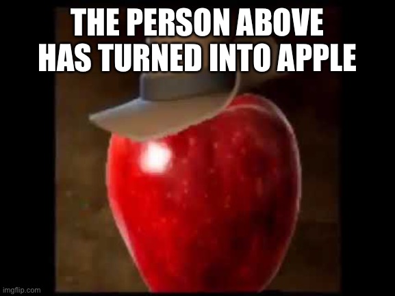 THE PERSON ABOVE HAS TURNED INTO APPLE | made w/ Imgflip meme maker