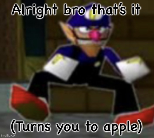 wah male | Alright bro that’s it (Turns you to apple) | image tagged in wah male | made w/ Imgflip meme maker