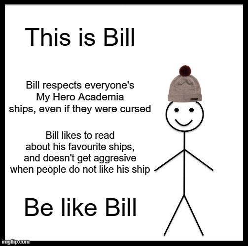 Be Like Bill | This is Bill; Bill respects everyone's My Hero Academia ships, even if they were cursed; Bill likes to read about his favourite ships, and doesn't get aggresive when people do not like his ship; Be like Bill | image tagged in memes,be like bill | made w/ Imgflip meme maker