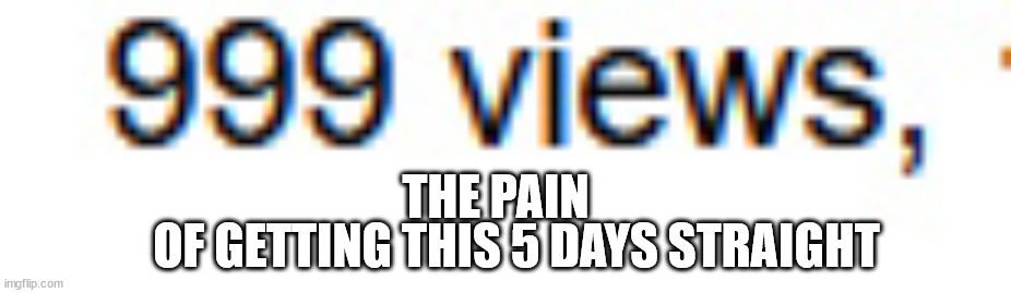 SO CLOSE! |  THE PAIN; OF GETTING THIS 5 DAYS STRAIGHT | image tagged in so close | made w/ Imgflip meme maker