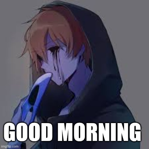 What's up? | GOOD MORNING | image tagged in eyeless jack | made w/ Imgflip meme maker