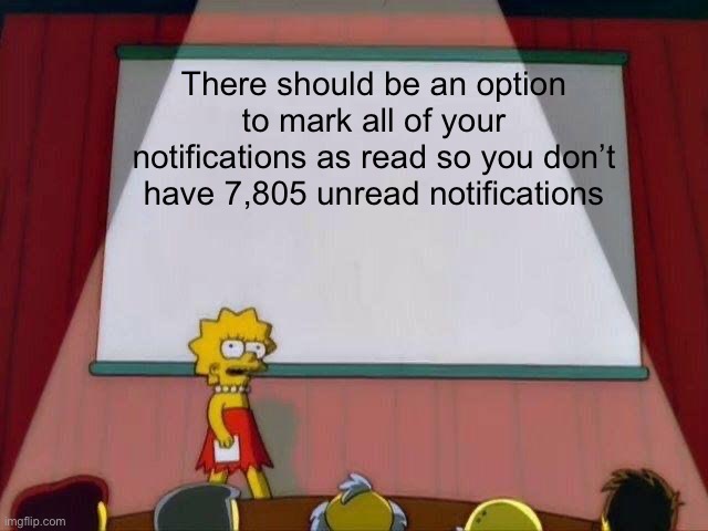 I have 7,805 unread notifications | There should be an option to mark all of your notifications as read so you don’t have 7,805 unread notifications | image tagged in lisa simpson's presentation | made w/ Imgflip meme maker