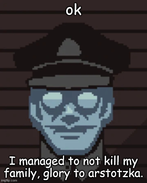 M. Vonel | ok; I managed to not kill my family, glory to arstotzka. | image tagged in m vonel | made w/ Imgflip meme maker