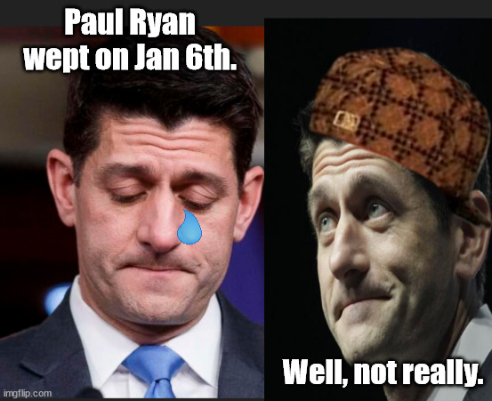 Paul Ryan Wept on Jan 6th. | Paul Ryan wept on Jan 6th. Well, not really. | image tagged in memes,politics | made w/ Imgflip meme maker
