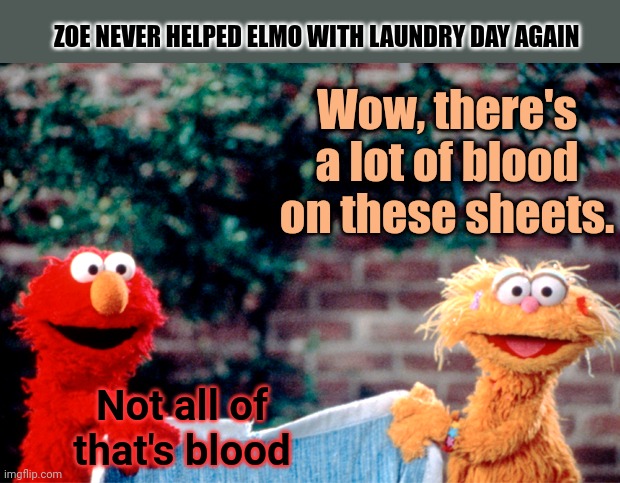 Sesame street lost episodes | ZOE NEVER HELPED ELMO WITH LAUNDRY DAY AGAIN; Wow, there's a lot of blood on these sheets. Not all of that's blood | image tagged in sesame street,lost,episode,elmo,zoe,no this is not ok | made w/ Imgflip meme maker