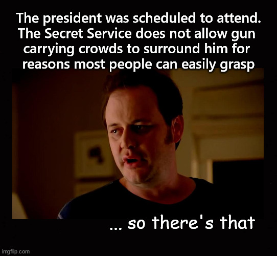 The president was scheduled to attend.
The Secret Service does not allow gun 
carrying crowds to surround him for 
reasons most people can e | made w/ Imgflip meme maker