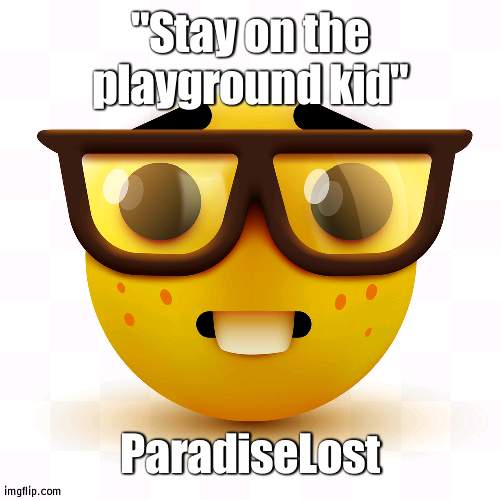 No joke when I say he uses the fact that I'm not his age as a counter-arguement/roast all the time | "Stay on the playground kid"; ParadiseLost | image tagged in nerd emoji,blocked him though,read 2nd tag | made w/ Imgflip meme maker