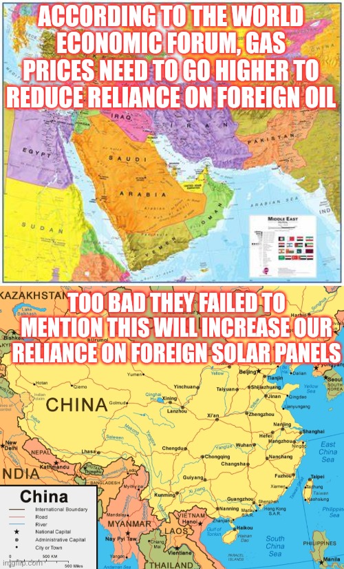 Switching one foreign supplier for another foreign supplier is considered progress? Uhhhhhh no it isn't! | ACCORDING TO THE WORLD ECONOMIC FORUM, GAS PRICES NEED TO GO HIGHER TO REDUCE RELIANCE ON FOREIGN OIL; TOO BAD THEY FAILED TO MENTION THIS WILL INCREASE OUR RELIANCE ON FOREIGN SOLAR PANELS | image tagged in middle east,china,climate change,solar power,expectation vs reality,and that's a fact | made w/ Imgflip meme maker